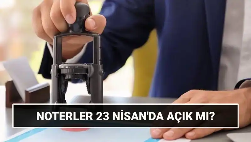 23 Nisan’da Noterler Kapalı mı, Çalışıyor mu? Tüm Detaylar Burada!
