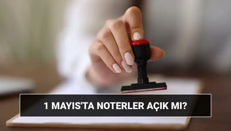 1 Mayıs'ta Noterler Açık mı? Nöbetçi Noter Hizmeti Var mı?