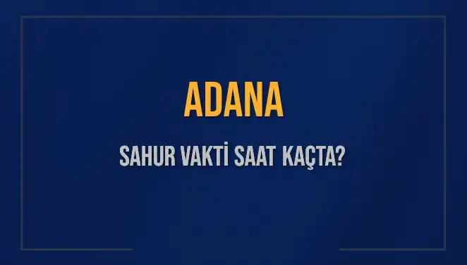 Adana'da Sahur Vakti Ne Zaman? İmsak Saatleri Hakkında Bilmeniz Gerekenler